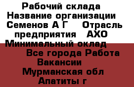 Рабочий склада › Название организации ­ Семенов А.Г. › Отрасль предприятия ­ АХО › Минимальный оклад ­ 18 000 - Все города Работа » Вакансии   . Мурманская обл.,Апатиты г.